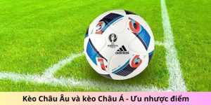 Điểm Khác Biệt Giữa Kèo Châu Âu Và Kèo Châu Á: Điều Người Chơi Cần Hiểu Rõ